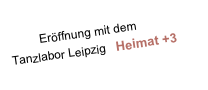          Eröffnung mit dem  Tanzlabor Leipzig   Heimat +3   