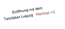          Eröffnung mit dem  Tanzlabor Leipzig   Heimat +3   